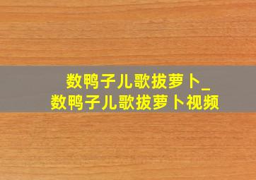 数鸭子儿歌拔萝卜_数鸭子儿歌拔萝卜视频