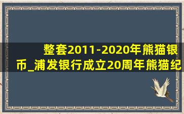 整套2011-2020年熊猫银币_浦发银行成立20周年熊猫纪念银币