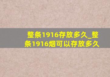 整条1916存放多久_整条1916烟可以存放多久