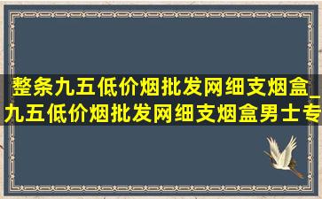 整条九五(低价烟批发网)细支烟盒_九五(低价烟批发网)细支烟盒男士专用