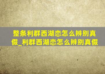 整条利群西湖恋怎么辨别真假_利群西湖恋怎么辨别真假