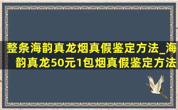 整条海韵真龙烟真假鉴定方法_海韵真龙50元1包烟真假鉴定方法