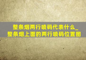 整条烟两行喷码代表什么_整条烟上面的两行喷码位置图