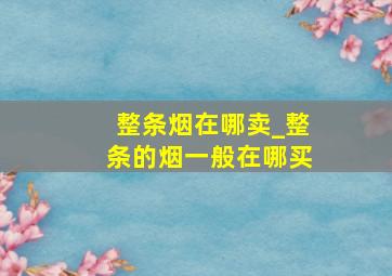 整条烟在哪卖_整条的烟一般在哪买