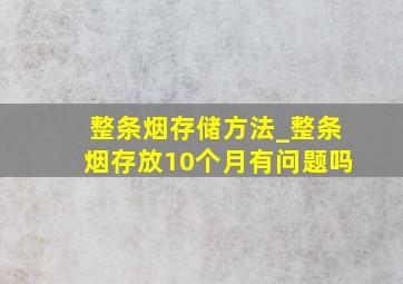 整条烟存储方法_整条烟存放10个月有问题吗