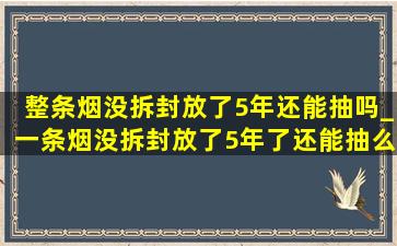 整条烟没拆封放了5年还能抽吗_一条烟没拆封放了5年了还能抽么