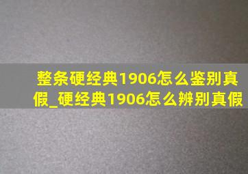 整条硬经典1906怎么鉴别真假_硬经典1906怎么辨别真假