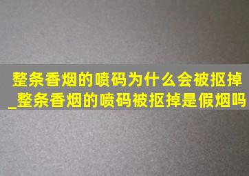 整条香烟的喷码为什么会被抠掉_整条香烟的喷码被抠掉是假烟吗