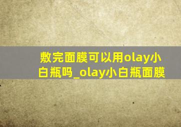 敷完面膜可以用olay小白瓶吗_olay小白瓶面膜