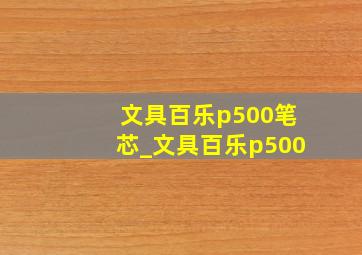 文具百乐p500笔芯_文具百乐p500