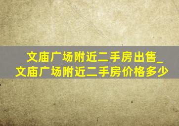 文庙广场附近二手房出售_文庙广场附近二手房价格多少