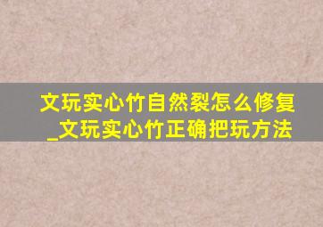 文玩实心竹自然裂怎么修复_文玩实心竹正确把玩方法