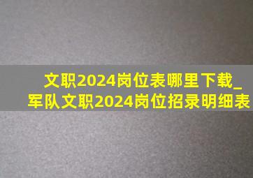 文职2024岗位表哪里下载_军队文职2024岗位招录明细表