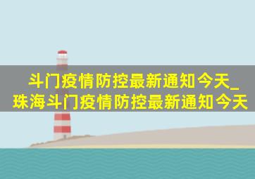 斗门疫情防控最新通知今天_珠海斗门疫情防控最新通知今天