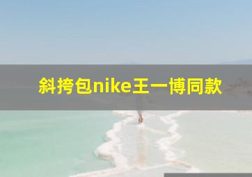 斜挎包nike王一博同款