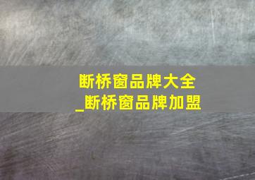 断桥窗品牌大全_断桥窗品牌加盟