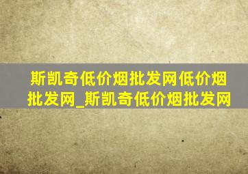 斯凯奇(低价烟批发网)(低价烟批发网)_斯凯奇(低价烟批发网)