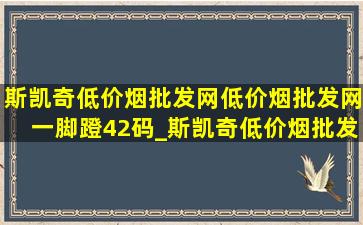 斯凯奇(低价烟批发网)(低价烟批发网)一脚蹬42码_斯凯奇(低价烟批发网)(低价烟批发网)一脚蹬