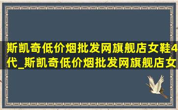 斯凯奇(低价烟批发网)旗舰店女鞋4代_斯凯奇(低价烟批发网)旗舰店女童