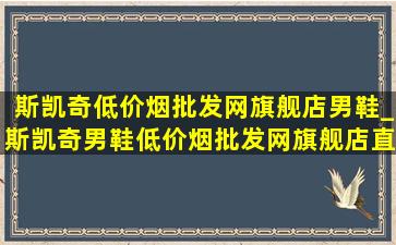 斯凯奇(低价烟批发网)旗舰店男鞋_斯凯奇男鞋(低价烟批发网)旗舰店直播