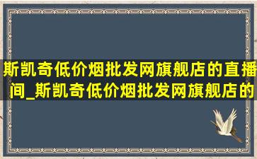 斯凯奇(低价烟批发网)旗舰店的直播间_斯凯奇(低价烟批发网)旗舰店的直播间淘宝