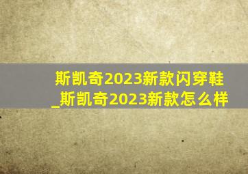 斯凯奇2023新款闪穿鞋_斯凯奇2023新款怎么样