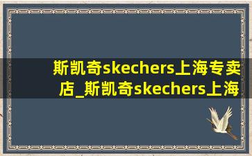 斯凯奇skechers上海专卖店_斯凯奇skechers上海专卖店推荐