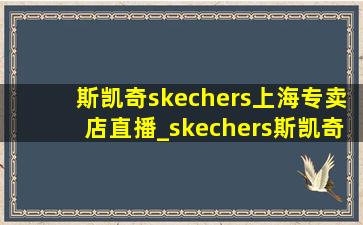 斯凯奇skechers上海专卖店直播_skechers斯凯奇(低价烟批发网)旗舰店直播