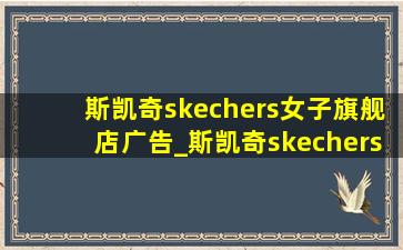 斯凯奇skechers女子旗舰店广告_斯凯奇skechers女子旗舰店