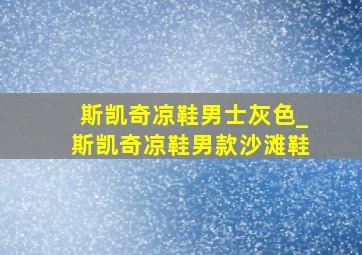 斯凯奇凉鞋男士灰色_斯凯奇凉鞋男款沙滩鞋