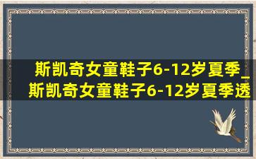 斯凯奇女童鞋子6-12岁夏季_斯凯奇女童鞋子6-12岁夏季透气