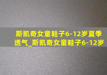 斯凯奇女童鞋子6-12岁夏季透气_斯凯奇女童鞋子6-12岁