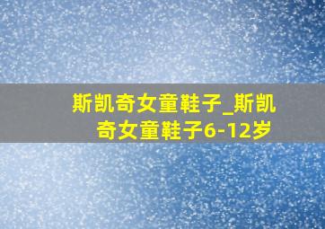 斯凯奇女童鞋子_斯凯奇女童鞋子6-12岁