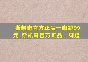 斯凯奇官方正品一脚蹬99元_斯凯奇官方正品一脚蹬