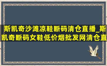 斯凯奇沙滩凉鞋断码清仓直播_斯凯奇断码女鞋(低价烟批发网)清仓直播