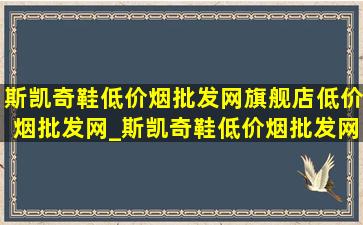 斯凯奇鞋(低价烟批发网)旗舰店(低价烟批发网)_斯凯奇鞋(低价烟批发网)旗舰店(低价烟批发网)直播