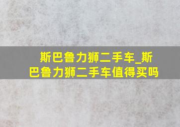 斯巴鲁力狮二手车_斯巴鲁力狮二手车值得买吗