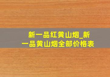 新一品红黄山烟_新一品黄山烟全部价格表