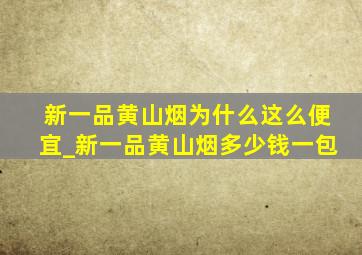 新一品黄山烟为什么这么便宜_新一品黄山烟多少钱一包