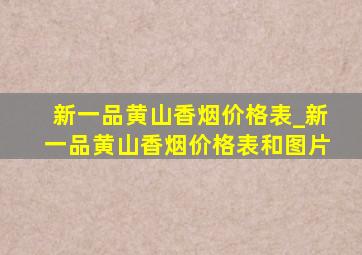 新一品黄山香烟价格表_新一品黄山香烟价格表和图片