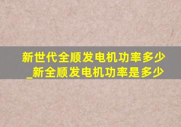 新世代全顺发电机功率多少_新全顺发电机功率是多少