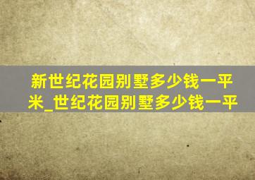 新世纪花园别墅多少钱一平米_世纪花园别墅多少钱一平