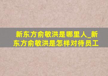 新东方俞敏洪是哪里人_新东方俞敏洪是怎样对待员工