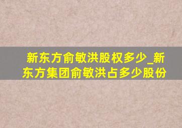 新东方俞敏洪股权多少_新东方集团俞敏洪占多少股份