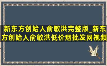 新东方创始人俞敏洪完整版_新东方创始人俞敏洪(低价烟批发网)视频