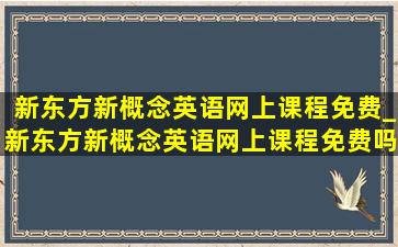 新东方新概念英语网上课程免费_新东方新概念英语网上课程免费吗