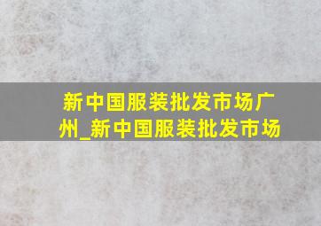 新中国服装批发市场广州_新中国服装批发市场