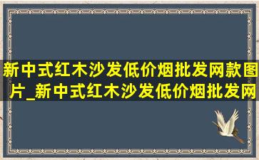 新中式红木沙发(低价烟批发网)款图片_新中式红木沙发(低价烟批发网)款