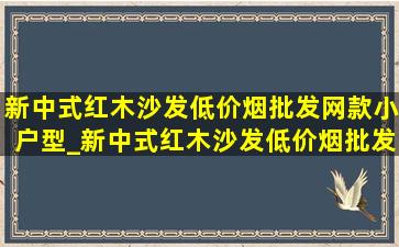 新中式红木沙发(低价烟批发网)款小户型_新中式红木沙发(低价烟批发网)款