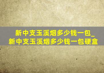 新中支玉溪烟多少钱一包_新中支玉溪烟多少钱一包硬盒